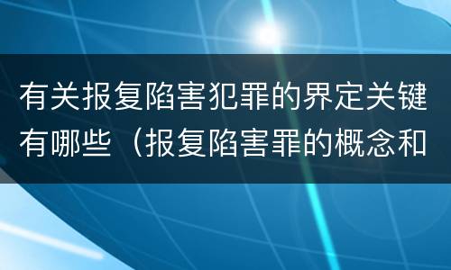 有关报复陷害犯罪的界定关键有哪些（报复陷害罪的概念和构成特征）