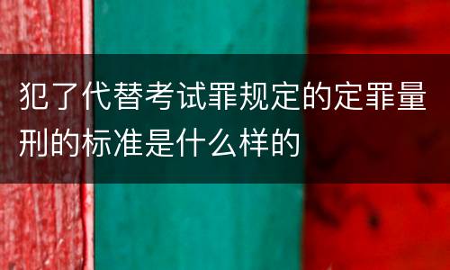 犯了代替考试罪规定的定罪量刑的标准是什么样的