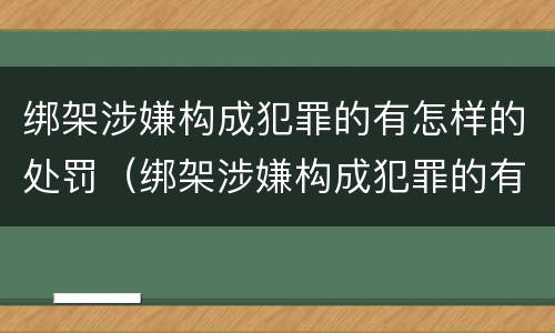 绑架涉嫌构成犯罪的有怎样的处罚（绑架涉嫌构成犯罪的有怎样的处罚标准）