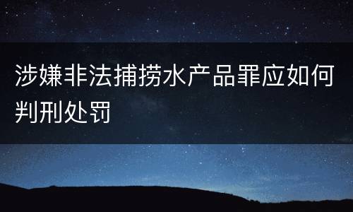 涉嫌非法捕捞水产品罪应如何判刑处罚