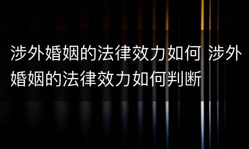涉外婚姻的法律效力如何 涉外婚姻的法律效力如何判断