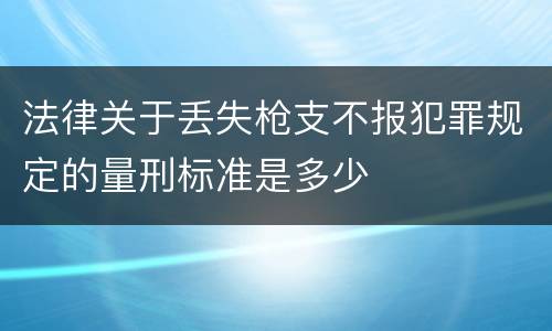 法律关于丢失枪支不报犯罪规定的量刑标准是多少