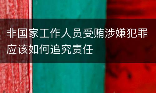 非国家工作人员受贿涉嫌犯罪应该如何追究责任