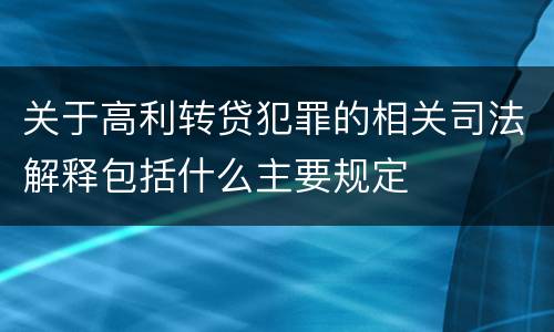 关于高利转贷犯罪的相关司法解释包括什么主要规定