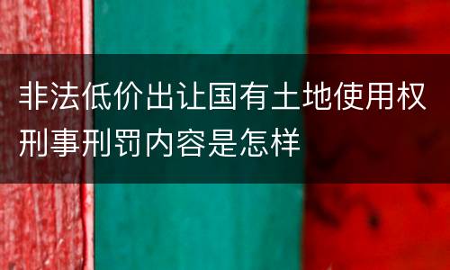 非法低价出让国有土地使用权刑事刑罚内容是怎样