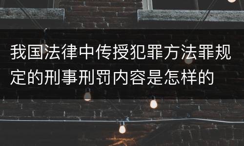 我国法律中传授犯罪方法罪规定的刑事刑罚内容是怎样的