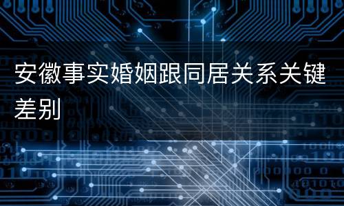 安徽事实婚姻跟同居关系关键差别