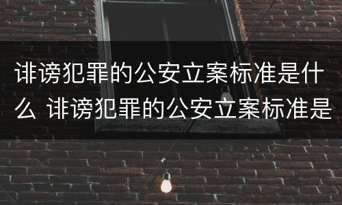 诽谤犯罪的公安立案标准是什么 诽谤犯罪的公安立案标准是什么样的