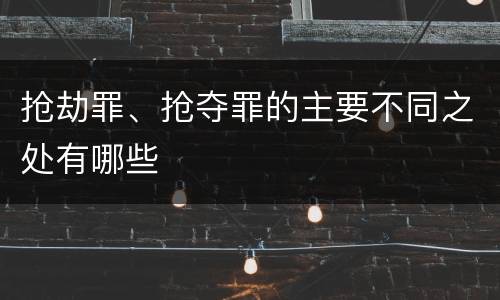抢劫罪、抢夺罪的主要不同之处有哪些