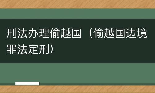 刑法办理偷越国（偷越国边境罪法定刑）
