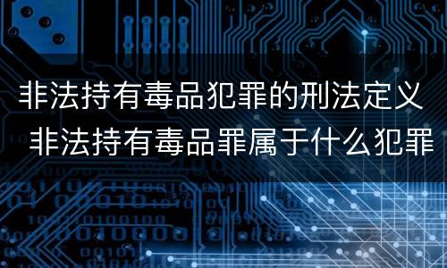 非法持有毒品犯罪的刑法定义 非法持有毒品罪属于什么犯罪类型