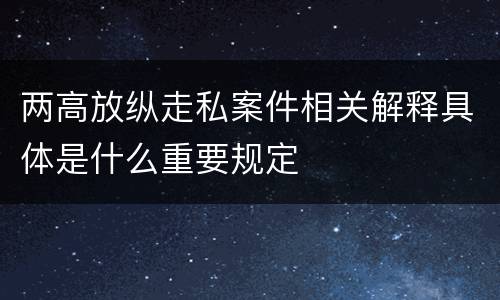 两高放纵走私案件相关解释具体是什么重要规定