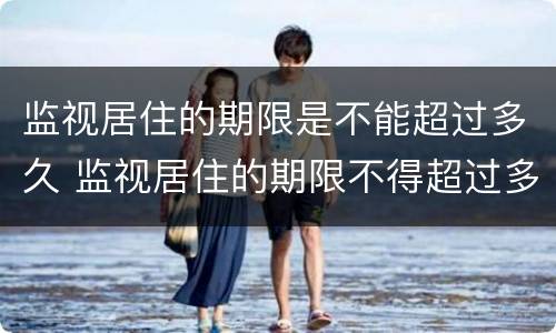 监视居住的期限是不能超过多久 监视居住的期限不得超过多长时间