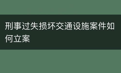 刑事过失损坏交通设施案件如何立案