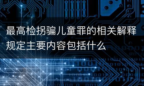 最高检拐骗儿童罪的相关解释规定主要内容包括什么