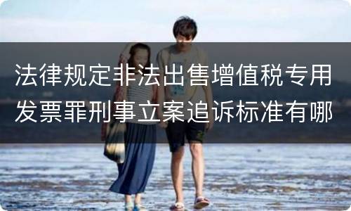 法律规定非法出售增值税专用发票罪刑事立案追诉标准有哪些