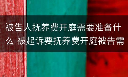 被告人抚养费开庭需要准备什么 被起诉要抚养费开庭被告需要准备什么?