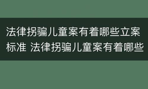法律拐骗儿童案有着哪些立案标准 法律拐骗儿童案有着哪些立案标准规定