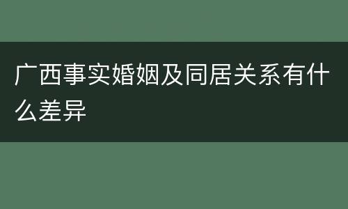 广西事实婚姻及同居关系有什么差异