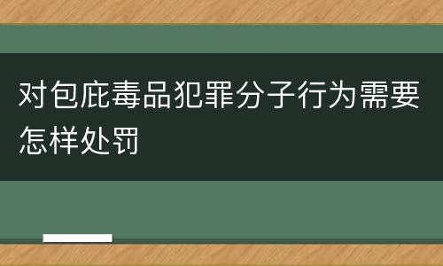 对包庇毒品犯罪分子行为需要怎样处罚