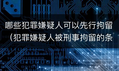 哪些犯罪嫌疑人可以先行拘留（犯罪嫌疑人被刑事拘留的条件）
