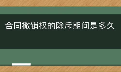 合同撤销权的除斥期间是多久