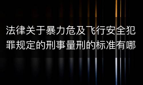 法律关于暴力危及飞行安全犯罪规定的刑事量刑的标准有哪些