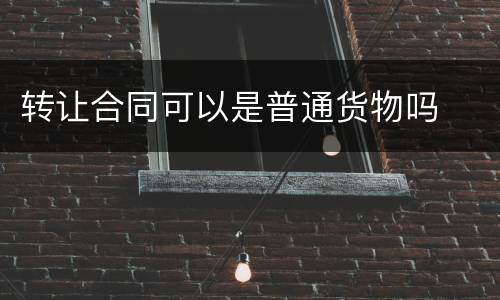转让合同可以是普通货物吗