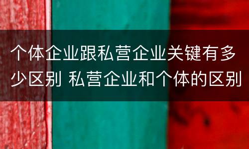 个体企业跟私营企业关键有多少区别 私营企业和个体的区别