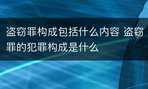 盗窃罪构成包括什么内容 盗窃罪的犯罪构成是什么