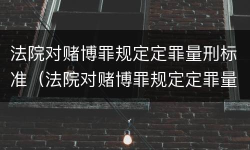 法院对赌博罪规定定罪量刑标准（法院对赌博罪规定定罪量刑标准是多少）