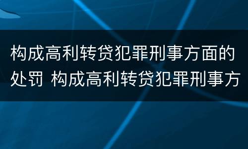 构成高利转贷犯罪刑事方面的处罚 构成高利转贷犯罪刑事方面的处罚标准