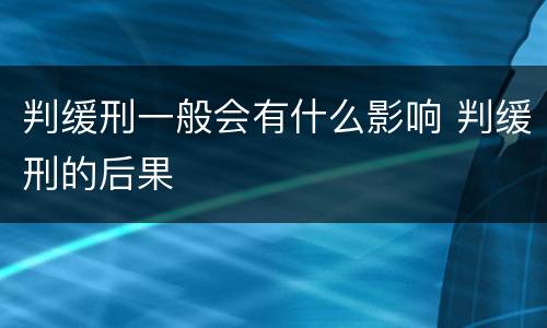 判缓刑一般会有什么影响 判缓刑的后果