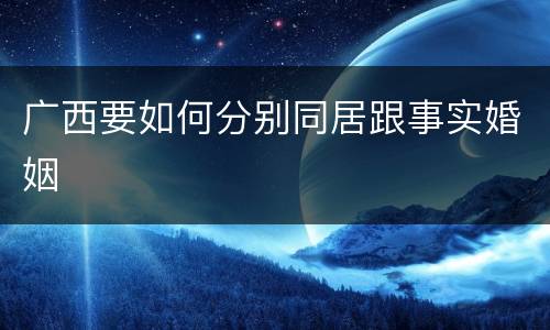 广西要如何分别同居跟事实婚姻
