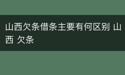 山西欠条借条主要有何区别 山西 欠条