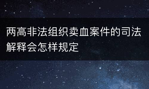 两高非法组织卖血案件的司法解释会怎样规定