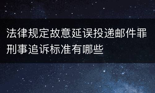 法律规定故意延误投递邮件罪刑事追诉标准有哪些