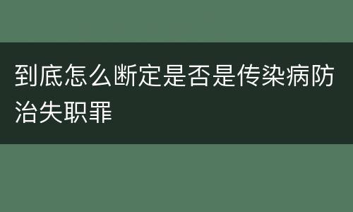 到底怎么断定是否是传染病防治失职罪