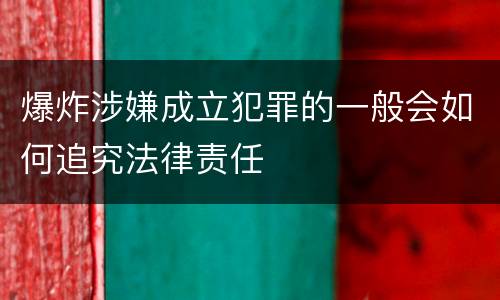 爆炸涉嫌成立犯罪的一般会如何追究法律责任