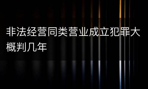 非法经营同类营业成立犯罪大概判几年