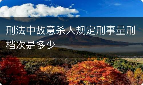 刑法中故意杀人规定刑事量刑档次是多少