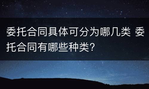委托合同具体可分为哪几类 委托合同有哪些种类?