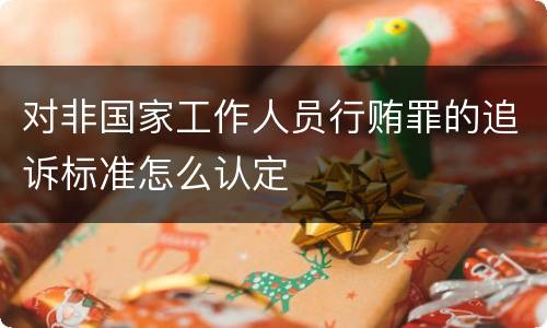 对非国家工作人员行贿罪的追诉标准怎么认定