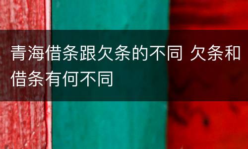 青海借条跟欠条的不同 欠条和借条有何不同