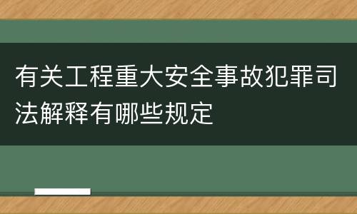 有关工程重大安全事故犯罪司法解释有哪些规定