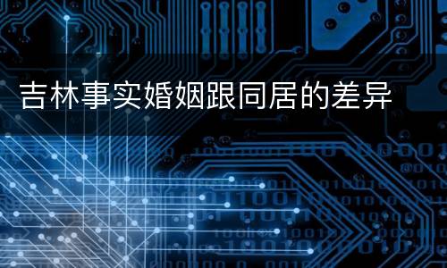 吉林事实婚姻跟同居的差异