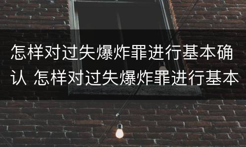 怎样对过失爆炸罪进行基本确认 怎样对过失爆炸罪进行基本确认处罚