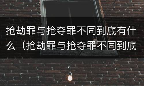 抢劫罪与抢夺罪不同到底有什么（抢劫罪与抢夺罪不同到底有什么影响）