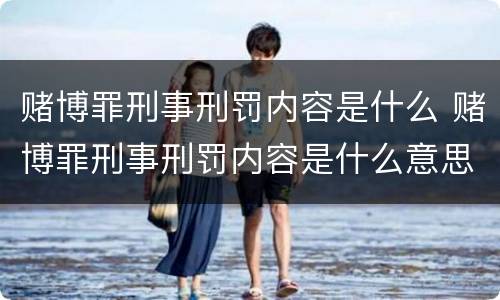 赌博罪刑事刑罚内容是什么 赌博罪刑事刑罚内容是什么意思
