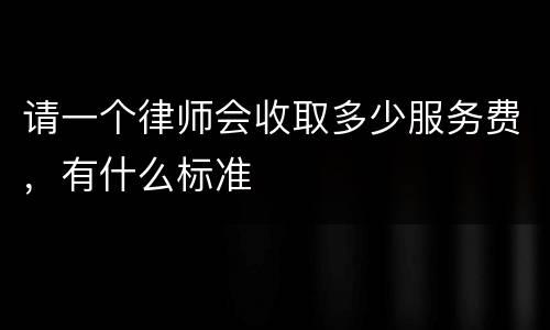 请一个律师会收取多少服务费，有什么标准
